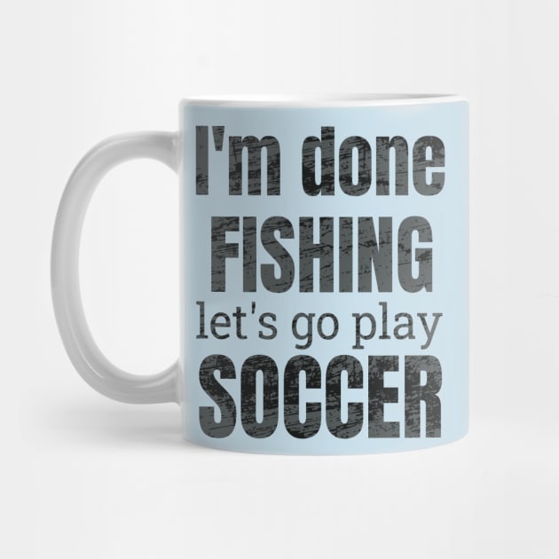 I'm done fishing, let's go play soccer design by NdisoDesigns